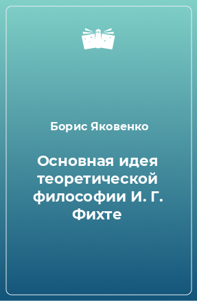 Книга Основная идея теоретической философии И. Г. Фихте