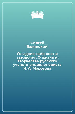 Книга Отгадчик тайн поэт и звездочет. О жизни и творчестве русского ученого-энциклопедиста Н. А. Морозова