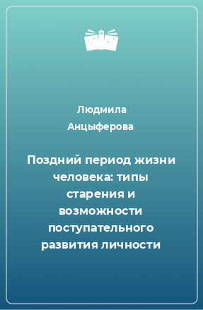 Книга Поздний период жизни человека: типы старения и возможности поступательного развития личности