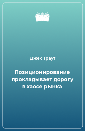 Книга Позиционирование прокладывает дорогу в хаосе рынка