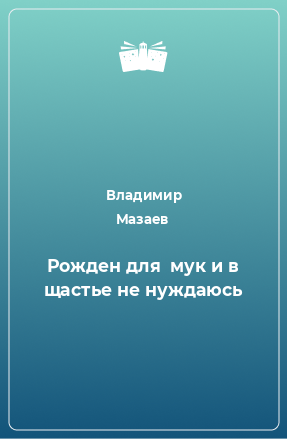 Книга Рожден для  мук и в щастье не нуждаюсь