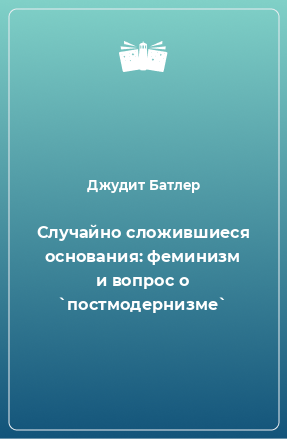 Книга Случайно сложившиеся основания: феминизм и вопрос о `постмодернизме`