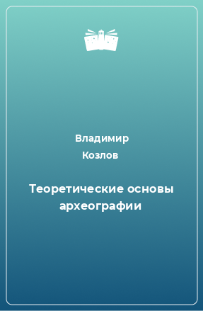 Книга Теоретические основы археографии