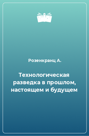 Книга Технологическая разведка в прошлом, настоящем и будущем