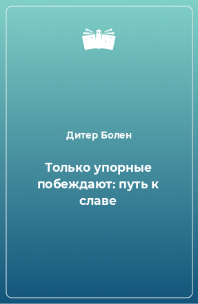 Книга Только упорные побеждают: путь к славе