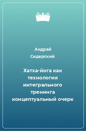 Книга Хатха-йога как технология интегрального тренинга концептуальный очерк