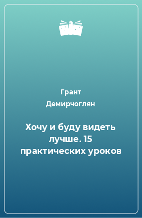 Книга Хочу и буду видеть лучше. 15 практических уроков