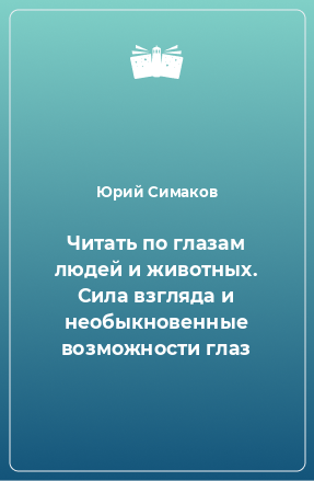 Книга Читать по глазам людей и животных. Сила взгляда и необыкновенные возможности глаз