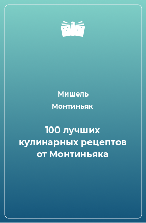 Книга 100 лучших кулинарных рецептов от Монтиньяка