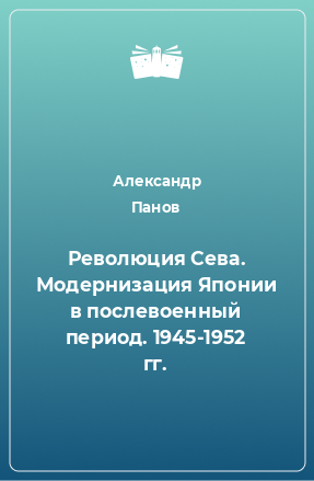 Книга Революция Сева. Модернизация Японии в послевоенный период. 1945-1952 гг.