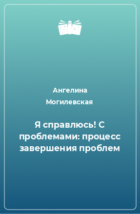 Книга Я справлюсь! С проблемами: процесс завершения проблем