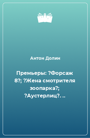 Книга Премьеры: ?Форсаж 8?; ?Жена смотрителя зоопарка?; ?Аустерлиц?. ..