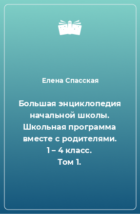 Книга Большая энциклопедия начальной школы. Школьная программа вместе с родителями. 1 – 4 класс. Том 1.