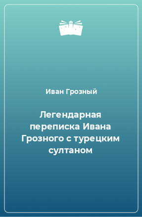 Книга Легендарная переписка Ивана Грозного с турецким султаном