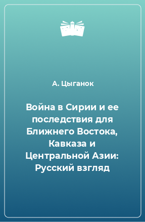 Книга Война в Сирии и ее последствия для Ближнего Востока, Кавказа и Центральной Азии: Русский взгляд