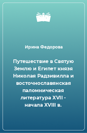 Книга Путешествие в Святую Землю и Египет князя Николая Радзивилла и восточнославянская паломническая литература XVII - начала XVIII в.