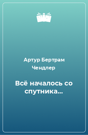 Книга Всё началось со спутника…