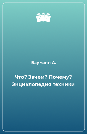 Книга Что? Зачем? Почему? Энциклопедия техники