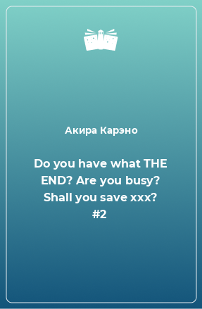 Книга Do you have what THE END? Are you busy? Shall you save xxx? #2