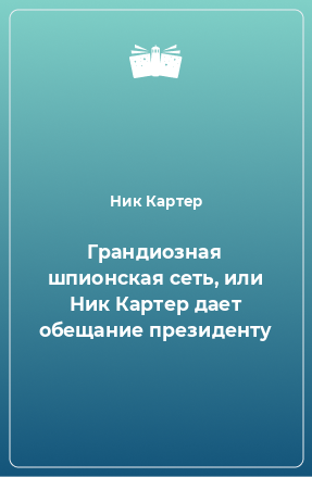 Книга Грандиозная шпионская сеть, или Ник Картер дает обещание президенту