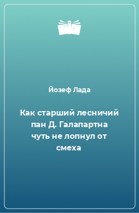 Книга Как старший лесничий пан Д. Галапартна чуть не лопнул от смеха