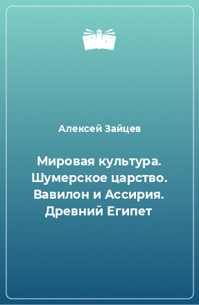 Книга Мировая культура. Шумерское царство. Вавилон и Ассирия. Древний Египет