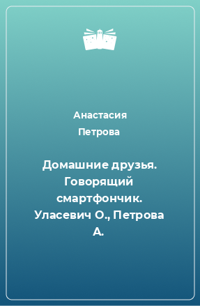 Книга Домашние друзья. Говорящий смартфончик. Уласевич О., Петрова А.