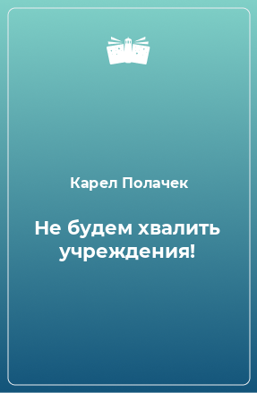 Книга Не будем хвалить учреждения!