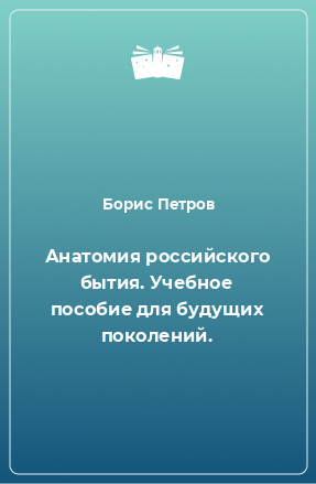 Книга Анатомия российского бытия. Учебное пособие для будущих поколений.