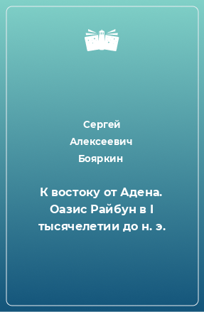 Книга К востоку от Адена. Оазис Райбун в I тысячелетии до н. э.