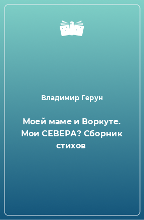 Книга Моей маме и Воркуте. Мои СЕВЕРА? Сборник стихов