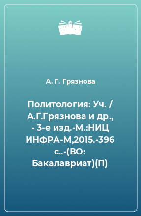 Книга Политология: Уч. / А.Г.Грязнова и др., - 3-е изд.-М.:НИЦ ИНФРА-М,2015.-396 с..-(ВО: Бакалавриат)(П)