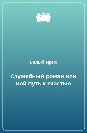 Книга Служебный роман или мой путь к счастью