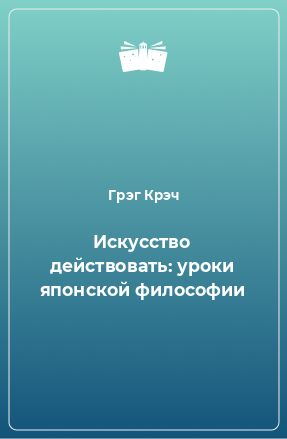 Книга Искусство действовать: уроки японской философии