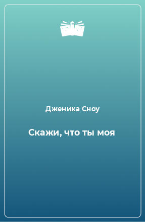 Книга Скажи, что ты моя