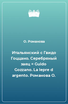 Книга Итальянский с Гвидо Гоццано. Серебряный заяц = Guido Gozzano. La lepre d argento. Романова О.