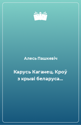 Книга Карусь Каганец. Кроў з крыві беларуса...