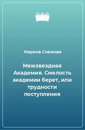 Книга Межзвездная Академия. Смелость академии берет, или трудности поступления