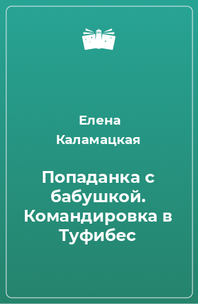 Книга Попаданка с бабушкой. Командировка в Туфибес