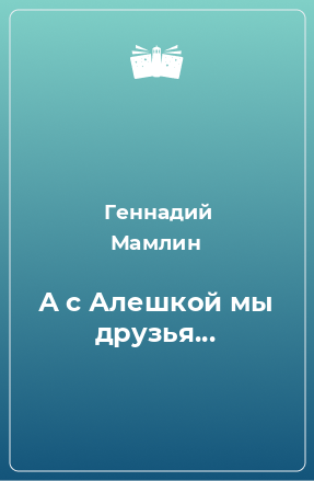 Книга А с Алешкой мы друзья...