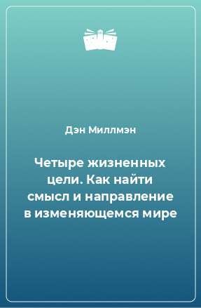 Книга Четыре жизненных цели. Как найти смысл и направление в изменяющемся мире