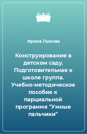 Книга Конструирование в детском саду. Подготовительная к школе группа. Учебно-методическое пособие к парциальной программе 