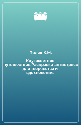 Книга Кругосветное путешествие.Раскраска-антистресс для творчества и вдохновения.