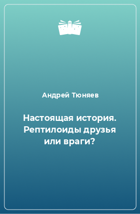 Книга Настоящая история. Рептилоиды друзья или враги?