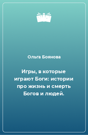 Книга Игры, в которые играют Боги: истории про жизнь и смерть Богов и людей.