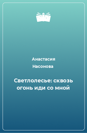 Книга Светлолесье: сквозь огонь иди со мной