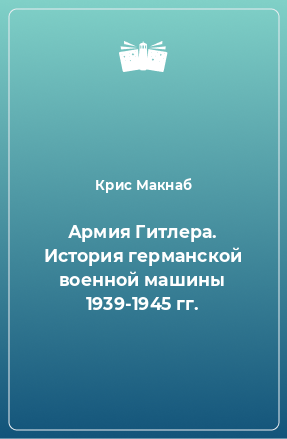 Книга Армия Гитлера. История германской военной машины 1939-1945 гг.