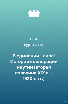 Книга В единении - сила! История кооперации Якутии (вторая половина XIX в. - 1920-е гг.)