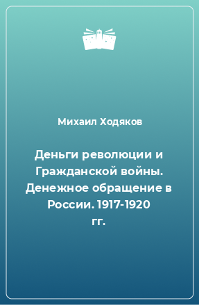 Книга Деньги революции и Гражданской войны. Денежное обращение в России. 1917-1920 гг.