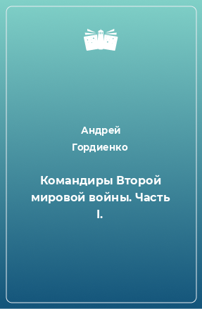 Книга Командиры Второй мировой войны. Часть I.